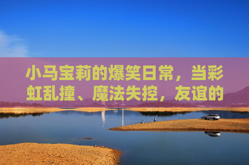 小马宝莉的爆笑日常,当彩虹乱撞、魔法失控,友谊的小船笑翻了!小马宝莉,彩虹魔法失控,友谊小船笑翻日常! 小马宝莉的爆笑日常,当彩虹乱撞、魔法失控,友谊的小船笑翻了!小马宝莉,彩虹魔法失控,友谊小船笑翻日常!