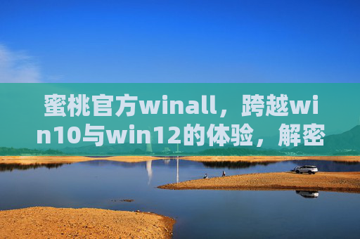 蜜桃官方winall,跨越win10与win12的体验,解密百度5秒跳转背后的隐秘,蜜桃官方winall,跨win10/12体验与百度5秒跳转隐秘解密 蜜桃官方winall,跨越win10与win12的体验,解密百度5秒跳转背后的隐秘,蜜桃官方winall,跨win10/12体验与百度5秒跳转隐秘解密