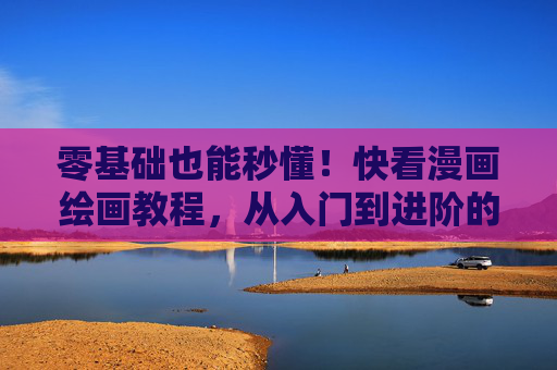 零基础也能秒懂!快看漫画绘画教程,从入门到进阶的全攻略,零基础秒懂漫画绘画教程,入门到进阶全攻略 零基础也能秒懂!快看漫画绘画教程,从入门到进阶的全攻略,零基础秒懂漫画绘画教程,入门到进阶全攻略