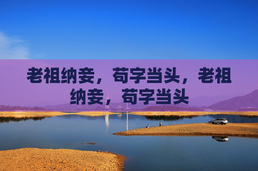 老祖纳妾，苟字当头，老祖纳妾，苟字当头