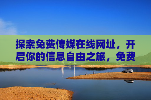 探索免费传媒在线网址,开启你的信息自由之旅,免费传媒在线网址,开启信息自由之旅 探索免费传媒在线网址,开启你的信息自由之旅,免费传媒在线网址,开启信息自由之旅