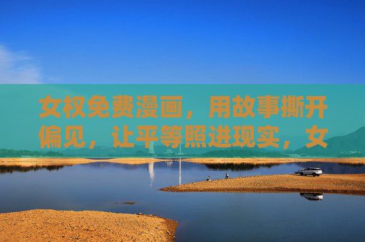 女权免费漫画,用故事撕开偏见,让平等照进现实,女权免费漫画,故事撕偏见,平等照进现实 女权免费漫画,用故事撕开偏见,让平等照进现实,女权免费漫画,故事撕偏见,平等照进现实