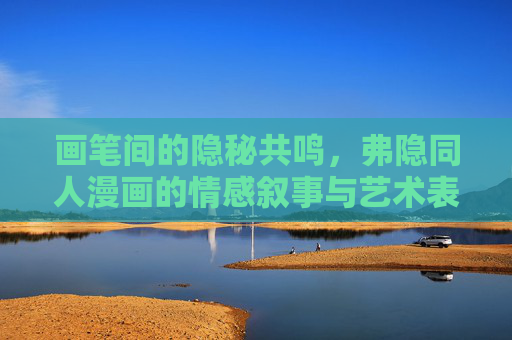 画笔间的隐秘共鸣,弗隐同人漫画的情感叙事与艺术表达,画笔隐鸣,弗隐同人漫画的情感叙事与艺术表达 画笔间的隐秘共鸣,弗隐同人漫画的情感叙事与艺术表达,画笔隐鸣,弗隐同人漫画的情感叙事与艺术表达