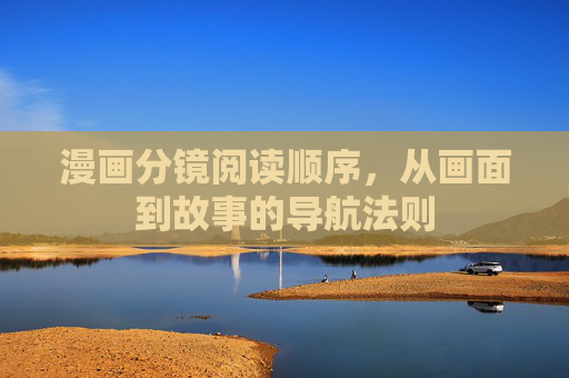 漫画分镜阅读顺序,从画面到故事的导航法则 漫画分镜阅读顺序,从画面到故事的导航法则