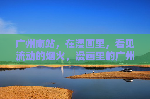 广州南站，在漫画里，看见流动的烟火，漫画里的广州南站，烟火流动绘人间