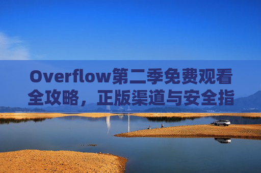 Overflow第二季免费观看全攻略，正版渠道与安全指南，Overflow第二季免费观看全攻略，正版渠道与安全指南