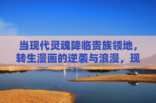 当现代灵魂降临贵族领地，转生漫画的逆袭与浪漫，现代灵魂转生贵族，逆袭与浪漫