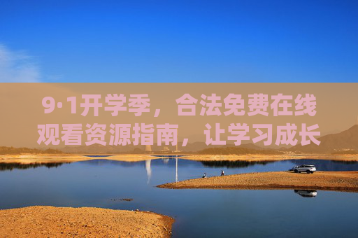 9·1开学季,合法免费在线观看资源指南,让学习成长零门槛,9·1开学季,合法免费学习资源指南,成长零门槛 9·1开学季,合法免费在线观看资源指南,让学习成长零门槛,9·1开学季,合法免费学习资源指南,成长零门槛