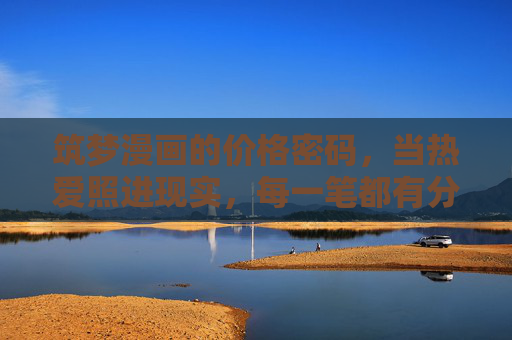 筑梦漫画的价格密码，当热爱照进现实，每一笔都有分量，筑梦漫画的价格密码，热爱为笔，每一笔都有分量