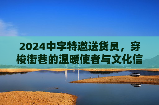 2024中字特邀送货员,穿梭街巷的温暖使者与文化信使,2024中字特邀送货员,穿梭街巷的温暖与文化使者 2024中字特邀送货员,穿梭街巷的温暖使者与文化信使,2024中字特邀送货员,穿梭街巷的温暖与文化使者