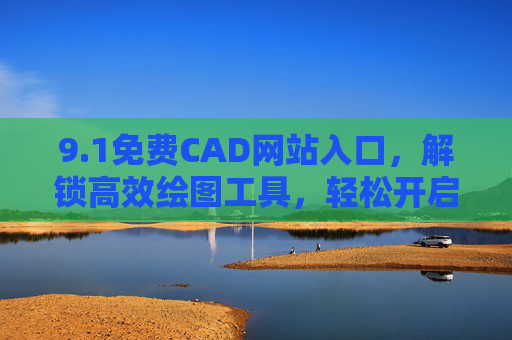 9.1免费CAD网站入口,解锁高效绘图工具,轻松开启设计之旅,1免费CAD网站入口,解锁高效绘图工具,轻松开启设计之旅 9.1免费CAD网站入口,解锁高效绘图工具,轻松开启设计之旅,1免费CAD网站入口,解锁高效绘图工具,轻松开启设计之旅