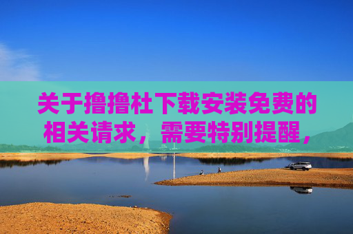关于撸撸杜下载安装免费的相关请求,需要特别提醒,任何涉及色情、低俗或非法内容的软件下载均违反中国法律法规及平台规定,此类内容不仅危害个人身心健康,还可能传播病毒、窃取隐私,严重者需承担法律责任,警惕!色情软件下载违法,危害身心需担责 关于撸撸杜下载安装免费的相关请求,需要特别提醒,任何涉及色情、低俗或非法内容的软件下载均违反中国法律法规及平台规定,此类内容不仅危害个人身心健康,还可能传播病毒、窃取隐私,严重者需承担法律责任,警惕!色情软件下载违法,危害身心需担责