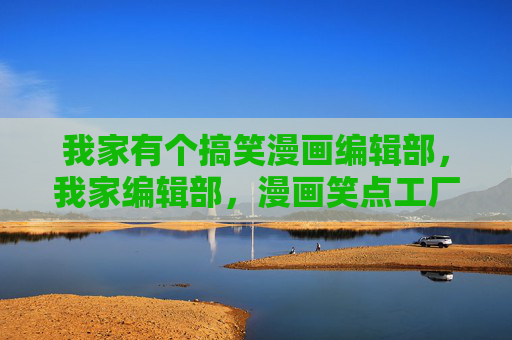 我家有个搞笑漫画编辑部，我家编辑部，漫画笑点工厂