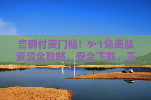 告别付费门槛!9·1免费版资源全攻略,安全下载、正版使用,一站式满足你的需求,9·1免费版资源全攻略,安全正版、一站式满足需求 告别付费门槛!9·1免费版资源全攻略,安全下载、正版使用,一站式满足你的需求,9·1免费版资源全攻略,安全正版、一站式满足需求