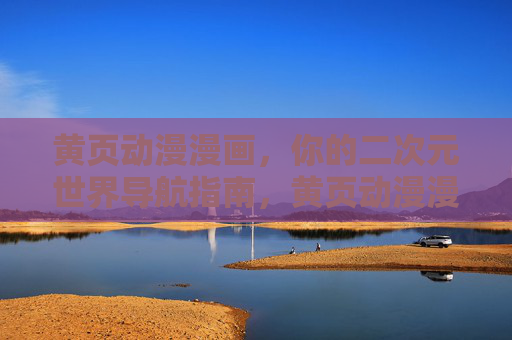 黄页动漫漫画,你的二次元世界导航指南,黄页动漫漫画,二次元世界导航指南 黄页动漫漫画,你的二次元世界导航指南,黄页动漫漫画,二次元世界导航指南