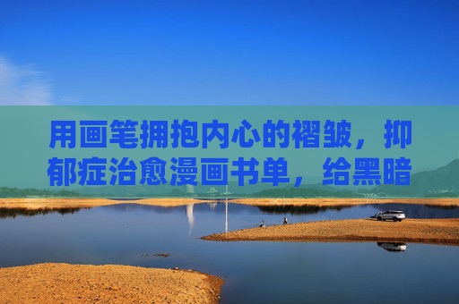 用画笔拥抱内心的褶皱,抑郁症治愈漫画书单,给黑暗一束光,绘愈心光,抑郁症治愈漫画书单,拥抱内心的褶皱 用画笔拥抱内心的褶皱,抑郁症治愈漫画书单,给黑暗一束光,绘愈心光,抑郁症治愈漫画书单,拥抱内心的褶皱