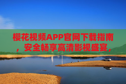 樱花视频APP官网下载指南,安全畅享高清影视盛宴,樱花视频APP官网下载指南,安全畅享高清影视盛宴 樱花视频APP官网下载指南,安全畅享高清影视盛宴,樱花视频APP官网下载指南,安全畅享高清影视盛宴