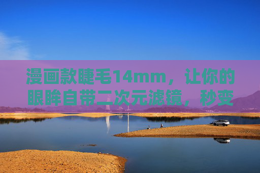 漫画款睫毛14mm,让你的眼眸自带二次元滤镜,秒变漫画主角,漫画款14mm睫毛,眼眸自带二次元滤镜,秒变漫画主角 漫画款睫毛14mm,让你的眼眸自带二次元滤镜,秒变漫画主角,漫画款14mm睫毛,眼眸自带二次元滤镜,秒变漫画主角