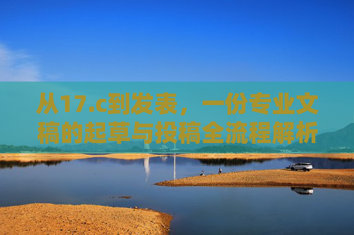从17.c到发表,一份专业文稿的起草与投稿全流程解析,从17.c到发表,专业文稿起草与投稿全流程解析 从17.c到发表,一份专业文稿的起草与投稿全流程解析,从17.c到发表,专业文稿起草与投稿全流程解析