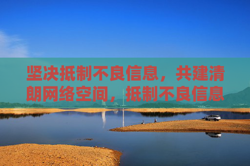 坚决抵制不良信息,共建清朗网络空间,抵制不良信息 共建清朗网络 坚决抵制不良信息,共建清朗网络空间,抵制不良信息 共建清朗网络