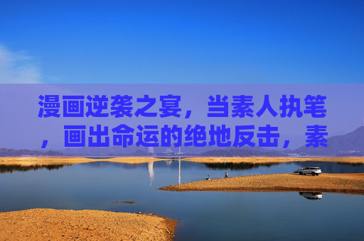 漫画逆袭之宴,当素人执笔,画出命运的绝地反击,素人执笔,漫画逆袭的绝地反击 漫画逆袭之宴,当素人执笔,画出命运的绝地反击,素人执笔,漫画逆袭的绝地反击