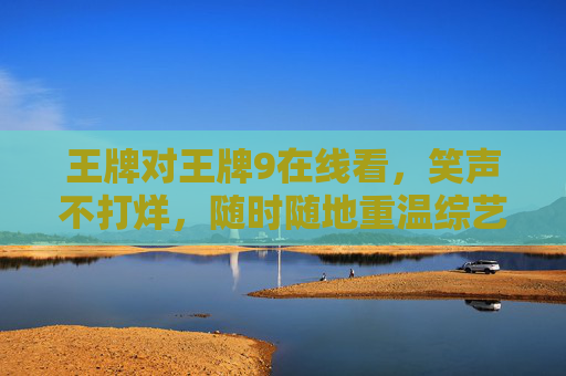 王牌对王牌9在线看,笑声不打烊,随时随地重温综艺高光时刻,王牌对王牌9在线看,笑声不打烊,高光时刻随时重温 王牌对王牌9在线看,笑声不打烊,随时随地重温综艺高光时刻,王牌对王牌9在线看,笑声不打烊,高光时刻随时重温