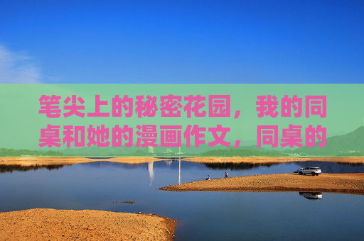 笔尖上的秘密花园,我的同桌和她的漫画作文,同桌的漫画作文,笔尖上的秘密花园 笔尖上的秘密花园,我的同桌和她的漫画作文,同桌的漫画作文,笔尖上的秘密花园
