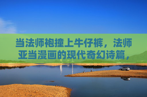 当法师袍撞上牛仔裤,法师亚当漫画的现代奇幻诗篇,法师袍撞上牛仔裤,现代奇幻诗篇 当法师袍撞上牛仔裤,法师亚当漫画的现代奇幻诗篇,法师袍撞上牛仔裤,现代奇幻诗篇
