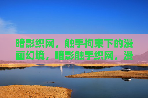 暗影织网,触手拘束下的漫画幻境,暗影触手织网,漫画幻境拘束 暗影织网,触手拘束下的漫画幻境,暗影触手织网,漫画幻境拘束