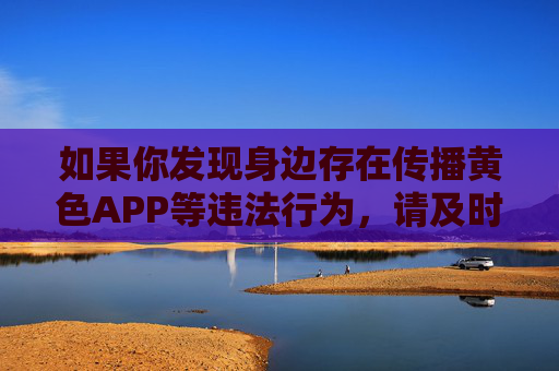 如果你发现身边存在传播黄色APP等违法行为,请及时向公安机关举报,共同维护清朗的网络空间。让我们携手抵制不良信息,共建文明网络生态,为社会的健康发展贡献力量,举报违法行为,共建清朗网络 如果你发现身边存在传播黄色APP等违法行为,请及时向公安机关举报,共同维护清朗的网络空间。让我们携手抵制不良信息,共建文明网络生态,为社会的健康发展贡献力量,举报违法行为,共建清朗网络