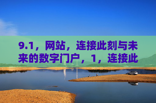 9.1，网站，连接此刻与未来的数字门户，1，连接此刻与未来的数字门户