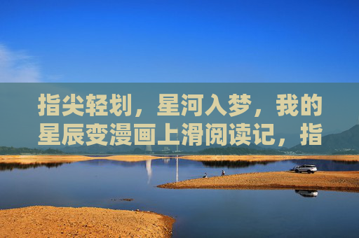 指尖轻划,星河入梦,我的星辰变漫画上滑阅读记,指尖轻划星河梦,我的星辰变漫画上滑阅读记 指尖轻划,星河入梦,我的星辰变漫画上滑阅读记,指尖轻划星河梦,我的星辰变漫画上滑阅读记