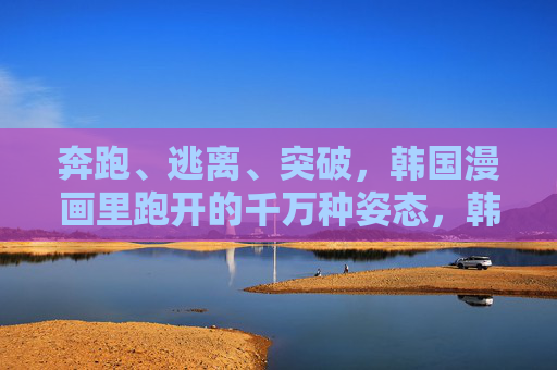奔跑、逃离、突破，韩国漫画里跑开的千万种姿态，韩国漫画千万种奔跑姿态