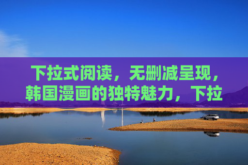 下拉式阅读,无删减呈现,韩国漫画的独特魅力,下拉式阅读,无删减呈现,韩国漫画的独特魅力 下拉式阅读,无删减呈现,韩国漫画的独特魅力,下拉式阅读,无删减呈现,韩国漫画的独特魅力