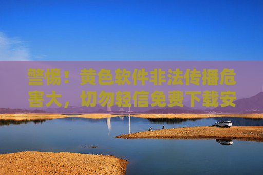 警惕！黄色软件非法传播危害大，切勿轻信免费下载安装陷阱，警惕！黄色软件非法传播，免费下载陷阱危害大