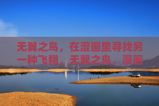 无翼之鸟,在漫画里寻找另一种飞翔,无翼之鸟,漫画里的另一种飞翔 无翼之鸟,在漫画里寻找另一种飞翔,无翼之鸟,漫画里的另一种飞翔