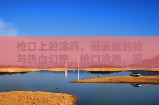 枪口上的涂鸦,漫画里的枪与热血幻想,枪口涂鸦,漫画枪与热血幻想 枪口上的涂鸦,漫画里的枪与热血幻想,枪口涂鸦,漫画枪与热血幻想