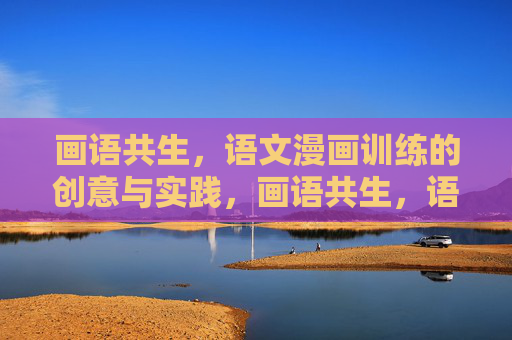 画语共生,语文漫画训练的创意与实践,画语共生,语文漫画训练的创意与实践 画语共生,语文漫画训练的创意与实践,画语共生,语文漫画训练的创意与实践