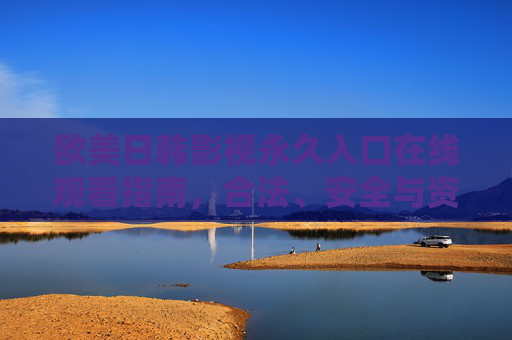 欧美日韩影视永久入口在线观看指南,合法、安全与资源全解析,欧美日韩影视永久入口在线观看指南,合法、安全与资源全解析 欧美日韩影视永久入口在线观看指南,合法、安全与资源全解析,欧美日韩影视永久入口在线观看指南,合法、安全与资源全解析