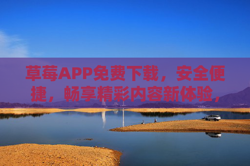 草莓APP免费下载,安全便捷,畅享精彩内容新体验,草莓APP免费下载,安全便捷,畅享精彩新体验 草莓APP免费下载,安全便捷,畅享精彩内容新体验,草莓APP免费下载,安全便捷,畅享精彩新体验