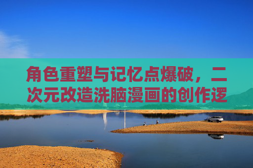 角色重塑与记忆点爆破,二次元改造洗脑漫画的创作逻辑与文化共鸣,角色重塑×记忆点爆破,二次元改造洗脑漫画的创作逻辑与文化共鸣 角色重塑与记忆点爆破,二次元改造洗脑漫画的创作逻辑与文化共鸣,角色重塑×记忆点爆破,二次元改造洗脑漫画的创作逻辑与文化共鸣
