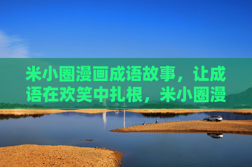 米小圈漫画成语故事,让成语在欢笑中扎根,米小圈漫画成语故事,让成语在欢笑中扎根 米小圈漫画成语故事,让成语在欢笑中扎根,米小圈漫画成语故事,让成语在欢笑中扎根