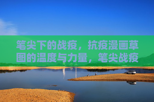 笔尖下的战疫,抗疫漫画草图的温度与力量,笔尖战疫,漫画草图里的温度与力量 笔尖下的战疫,抗疫漫画草图的温度与力量,笔尖战疫,漫画草图里的温度与力量