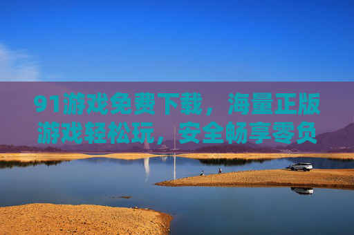 91游戏免费下载,海量正版游戏轻松玩,安全畅享零负担!91游戏,免费下载海量正版,安全畅玩零负担 91游戏免费下载,海量正版游戏轻松玩,安全畅享零负担!91游戏,免费下载海量正版,安全畅玩零负担