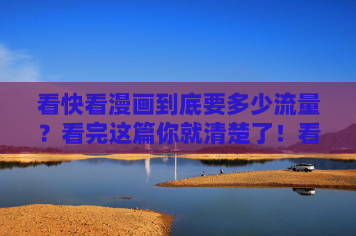 看快看漫画到底要多少流量?看完这篇你就清楚了!看快看漫画到底要多少流量?一篇说清! 看快看漫画到底要多少流量?看完这篇你就清楚了!看快看漫画到底要多少流量?一篇说清!