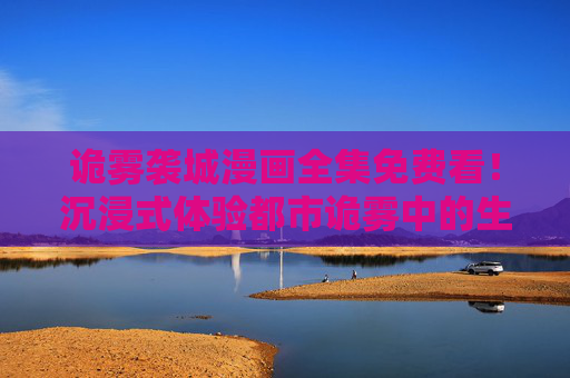 诡雾袭城漫画全集免费看!沉浸式体验都市诡雾中的生死博弈,诡雾袭城漫画全集免费看,沉浸式都市诡雾生死博弈 诡雾袭城漫画全集免费看!沉浸式体验都市诡雾中的生死博弈,诡雾袭城漫画全集免费看,沉浸式都市诡雾生死博弈