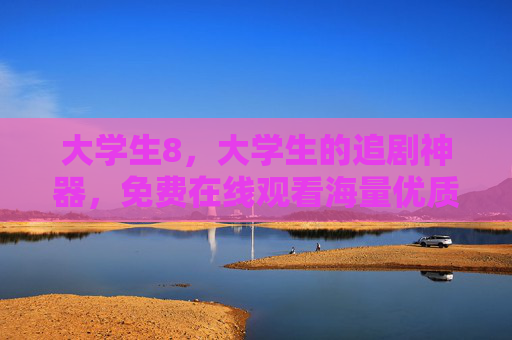 大学生8,大学生的追剧神器,免费在线观看海量优质剧集,大学生8,大学生的免费追剧神器,海量优质剧集在线观看 大学生8,大学生的追剧神器,免费在线观看海量优质剧集,大学生8,大学生的免费追剧神器,海量优质剧集在线观看