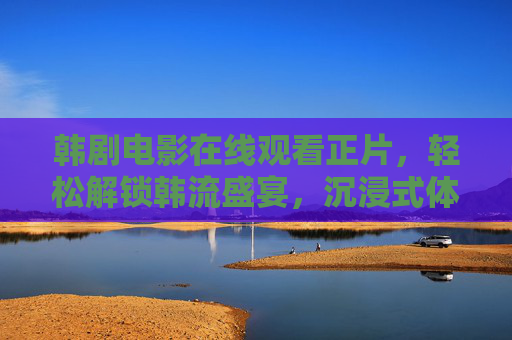 韩剧电影在线观看正片,轻松解锁韩流盛宴,沉浸式体验光影魅力,沉浸韩流光影,韩剧电影在线正片盛宴 韩剧电影在线观看正片,轻松解锁韩流盛宴,沉浸式体验光影魅力,沉浸韩流光影,韩剧电影在线正片盛宴