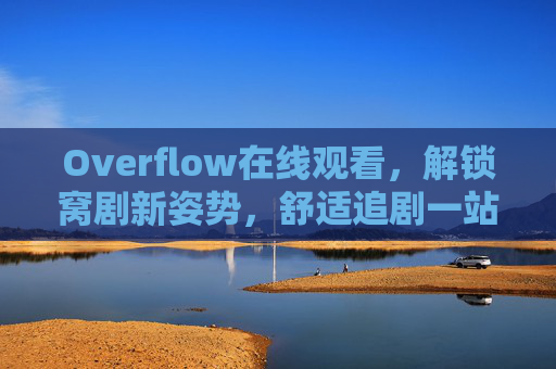 Overflow在线观看,解锁窝剧新姿势,舒适追剧一站搞定,Overflow在线观看,解锁窝剧新姿势,舒适追剧一站搞定 Overflow在线观看,解锁窝剧新姿势,舒适追剧一站搞定,Overflow在线观看,解锁窝剧新姿势,舒适追剧一站搞定