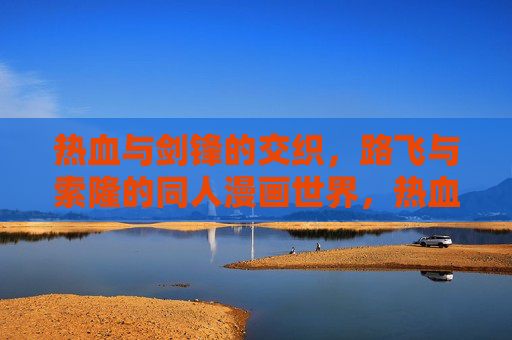热血与剑锋的交织，路飞与索隆的同人漫画世界，热血剑锋交织，路飞索隆同人世界